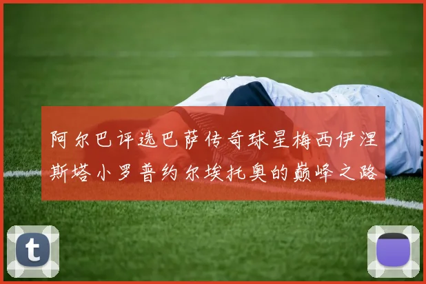 阿尔巴评选巴萨传奇球星梅西伊涅斯塔小罗普约尔埃托奥的巅峰之路