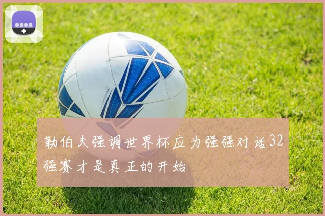 勒伯夫强调世界杯应为强强对话32强赛才是真正的开始
