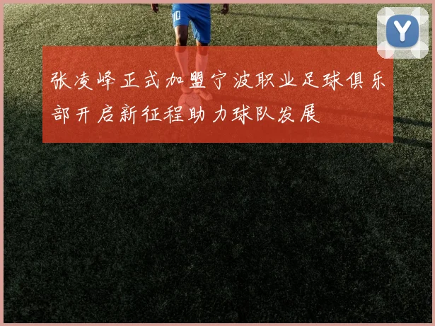 张凌峰正式加盟宁波职业足球俱乐部开启新征程助力球队发展