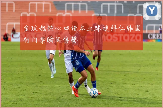 金玟哉热心回馈本土球迷拜仁韩国行门票瞬间售罄