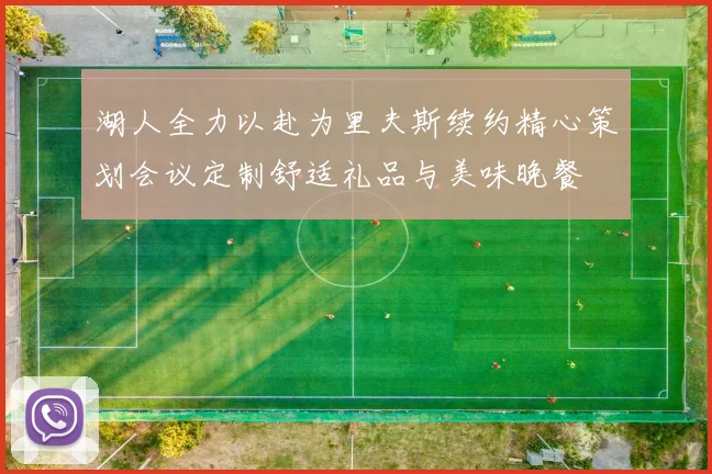 湖人全力以赴为里夫斯续约精心策划会议定制舒适礼品与美味晚餐