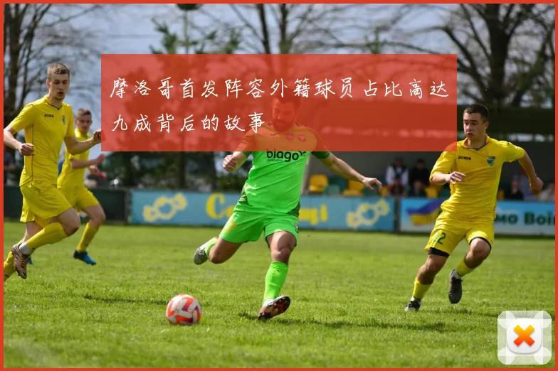 摩洛哥首发阵容外籍球员占比高达九成背后的故事