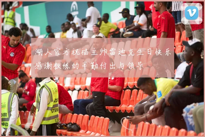 湖人官方祝福主帅雷迪克生日快乐感谢教练的辛勤付出与领导