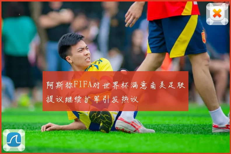 阿斯称FIFA对世界杯满意南美足联提议继续扩军引发热议