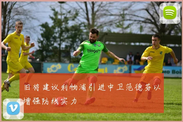 旧将建议利物浦引进中卫范德芬以增强防线实力
